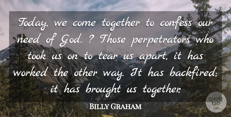 Billy Graham Quote About Brought, Confess, Tear, Together, Took: Today We Come Together To...