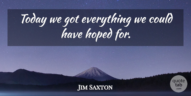 Jim Saxton Quote About Hoped, Today: Today We Got Everything We...
