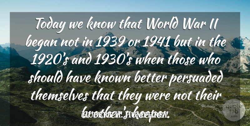 Hubert H. Humphrey Quote About Brother, War, Should Have: Today We Know That World...