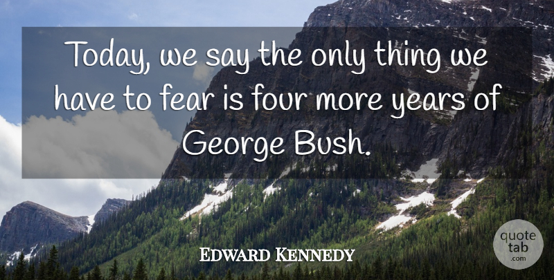 Edward Kennedy Quote About Fear, Four, George: Today We Say The Only...