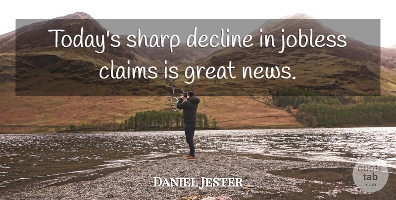 Daniel Jester Quote About Claims, Decline, Great, Sharp: Todays Sharp Decline In Jobless...