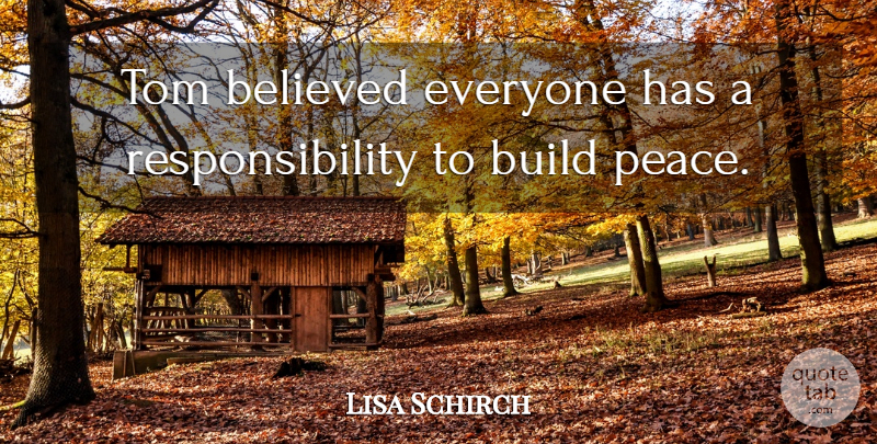 Lisa Schirch Quote About Believed, Build, Peace, Responsibility, Tom: Tom Believed Everyone Has A...