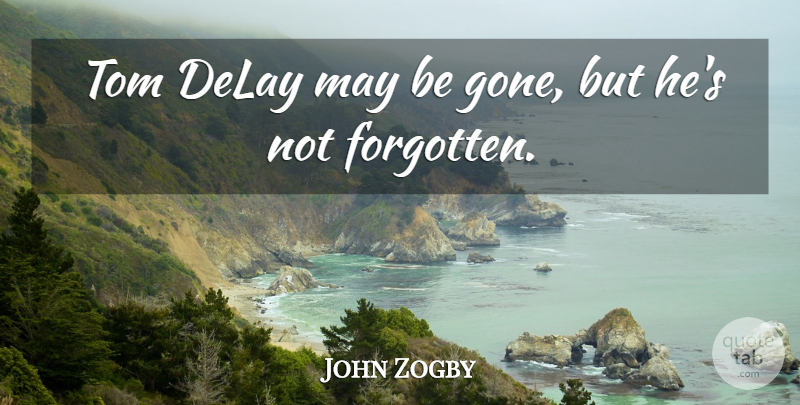 John Zogby Quote About Delay, Tom: Tom Delay May Be Gone...