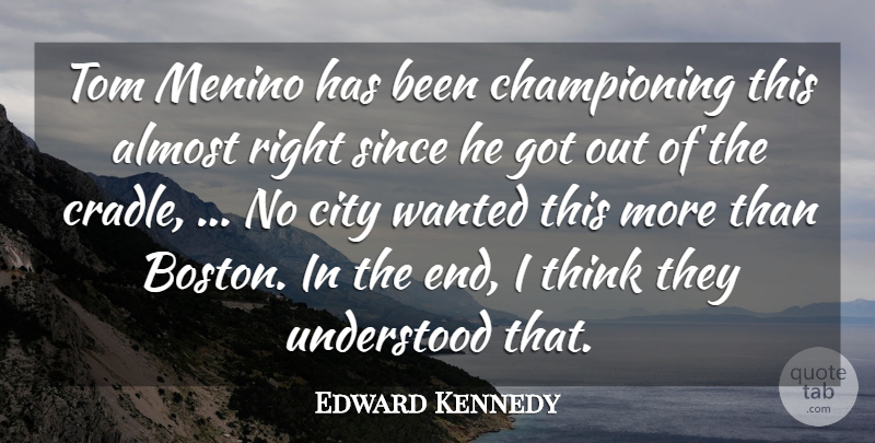 Edward Kennedy Quote About Almost, City, Since, Tom, Understood: Tom Menino Has Been Championing...