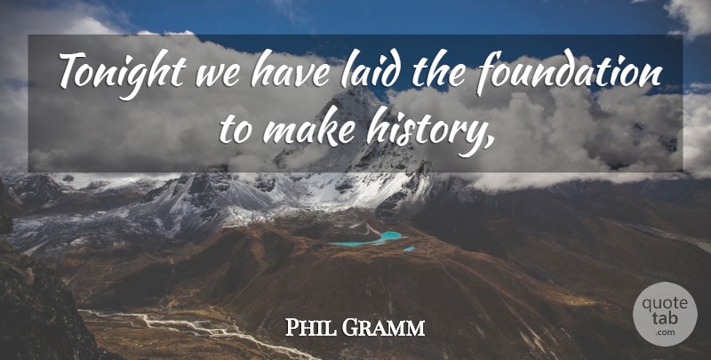 Phil Gramm Quote About Foundation, History, Laid, Tonight: Tonight We Have Laid The...