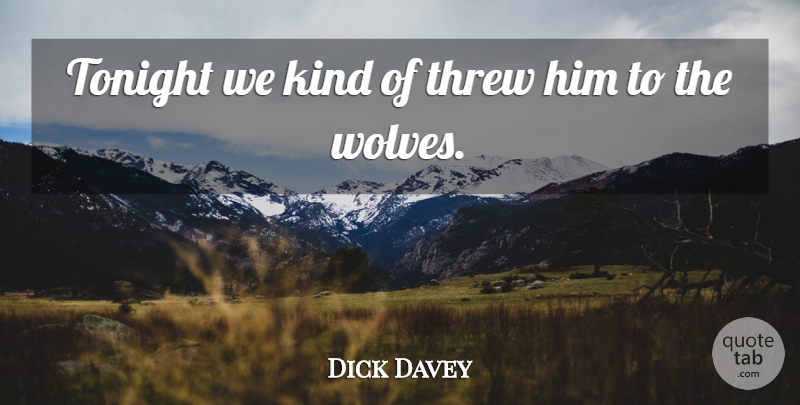 Dick Davey Quote About Kindness, Threw, Tonight: Tonight We Kind Of Threw...