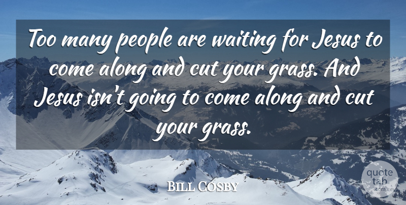 Bill Cosby Quote About Along, Cut, People: Too Many People Are Waiting...