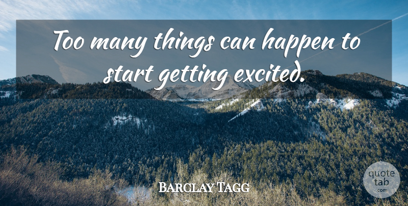 Barclay Tagg Quote About Happen, Start: Too Many Things Can Happen...