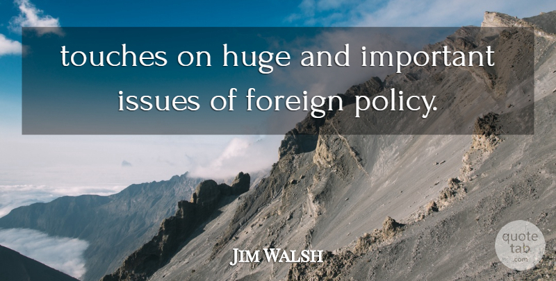 Jim Walsh Quote About Foreign, Huge, Issues, Touches: Touches On Huge And Important...