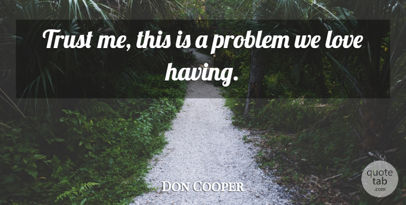 Don Cooper Quote About Love, Problem, Trust: Trust Me This Is A...