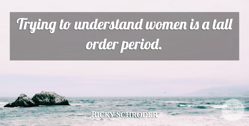 Ricky Schroder Quote About Order, Trying, Periods: Trying To Understand Women Is...