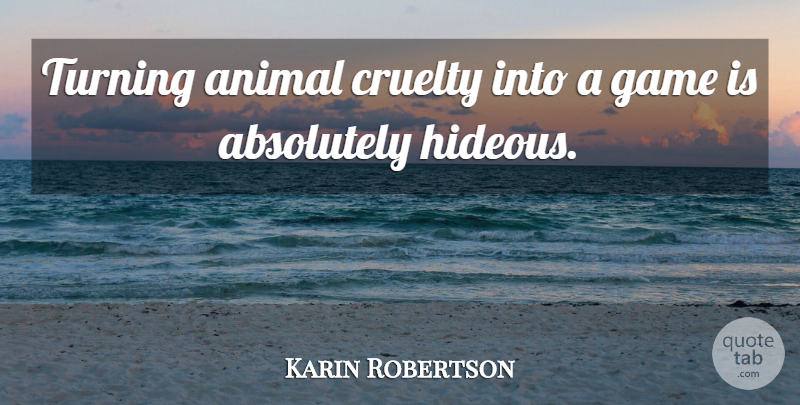 Karin Robertson Quote About Absolutely, Animal, Cruelty, Game, Turning: Turning Animal Cruelty Into A...