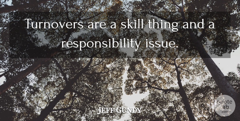 Jeff Gundy Quote About Responsibility, Skill: Turnovers Are A Skill Thing...
