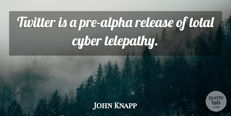 John Knapp Quote About Cyber, Release, Total, Twitter: Twitter Is A Pre Alpha...
