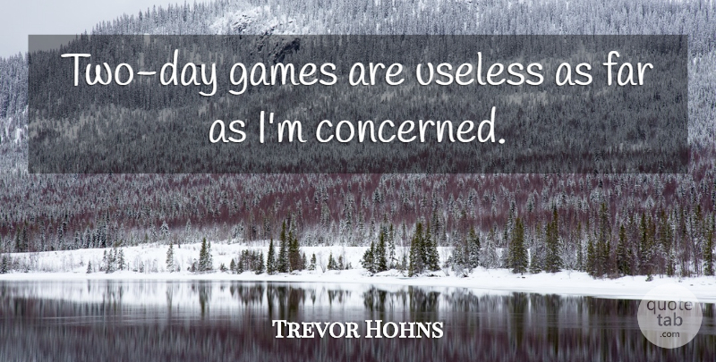 Trevor Hohns Quote About Far, Games, Useless: Two Day Games Are Useless...