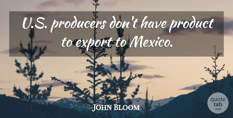 John Bloom Quote About Export, Producers, Product: U S Producers Dont Have...