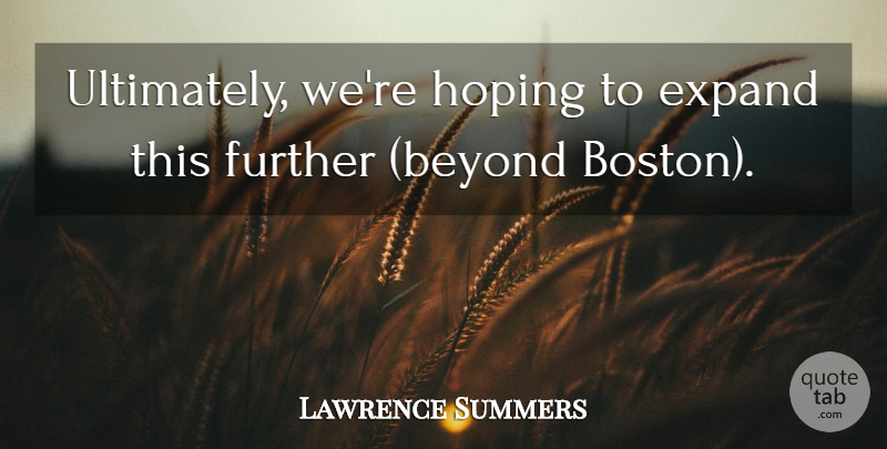 Lawrence Summers Quote About Expand, Further, Hoping: Ultimately Were Hoping To Expand...