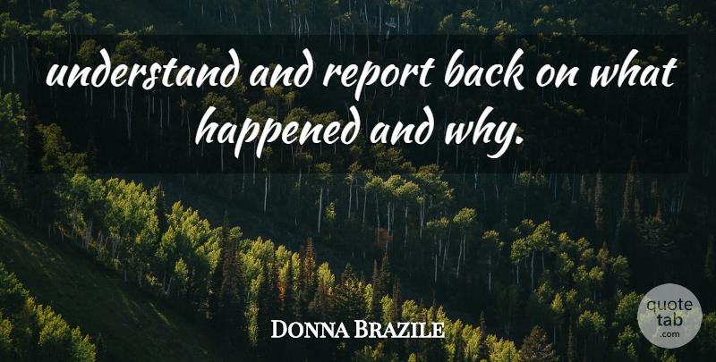 Donna Brazile Quote About Happened, Report, Understand: Understand And Report Back On...