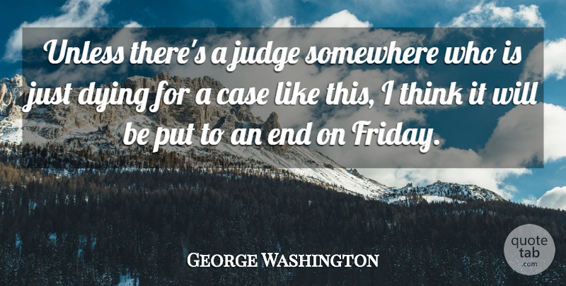 George Washington Quote About Case, Dying, Judge, Somewhere, Unless: Unless Theres A Judge Somewhere...