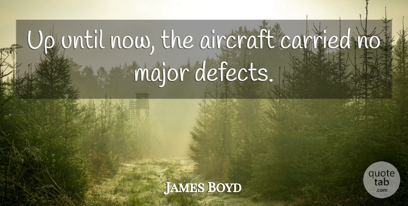 James Boyd Quote About Aircraft, Carried, Major, Until: Up Until Now The Aircraft...