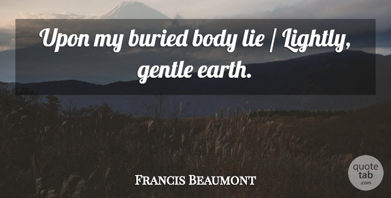 Francis Beaumont Quote About Body, Buried, Gentle, Lie: Upon My Buried Body Lie...