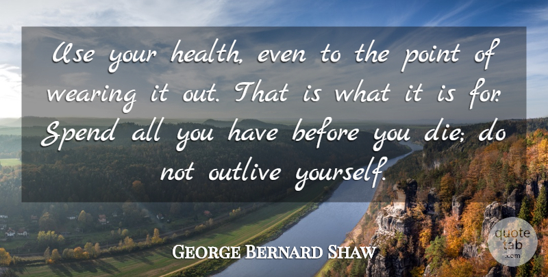 George Bernard Shaw Quote About Life, Happy Birthday, Happiness: Use Your Health Even To...