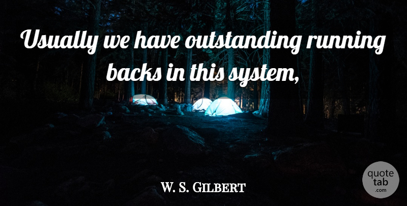 W. S. Gilbert Quote About Backs, Running: Usually We Have Outstanding Running...