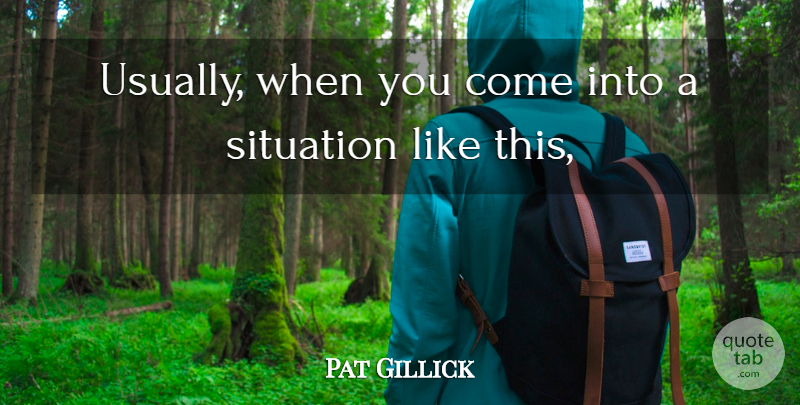 Pat Gillick Quote About Situation: Usually When You Come Into...