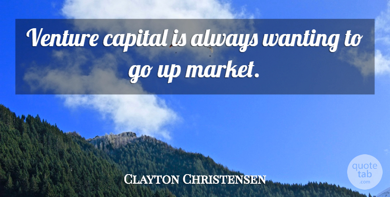 Clayton Christensen Quote About Capital: Venture Capital Is Always Wanting...