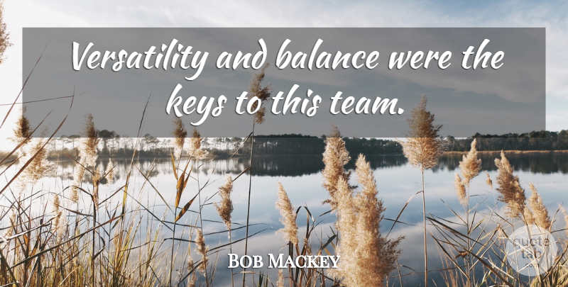 Bob Mackey Quote About Balance, Keys: Versatility And Balance Were The...