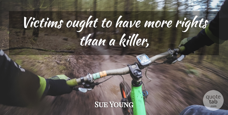 Sue Young Quote About Ought, Rights, Victims: Victims Ought To Have More...
