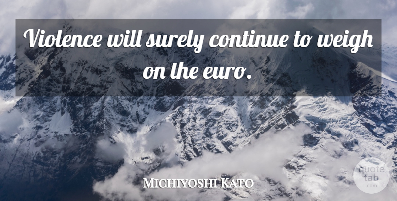 Michiyoshi Kato Quote About Continue, Surely, Violence, Weigh: Violence Will Surely Continue To...