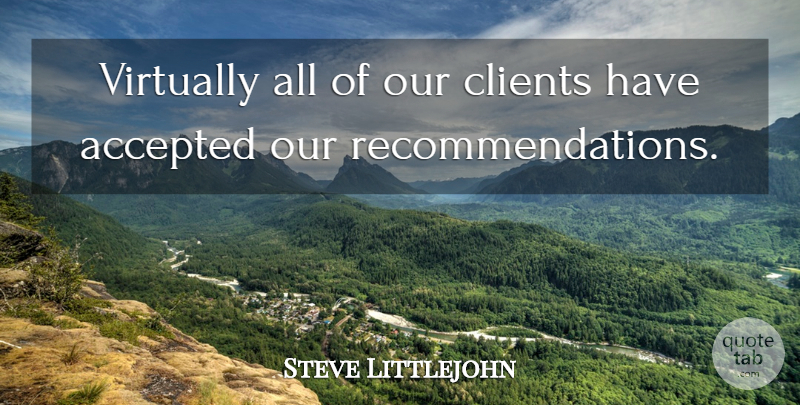 Steve Littlejohn Quote About Accepted, Clients, Virtually: Virtually All Of Our Clients...