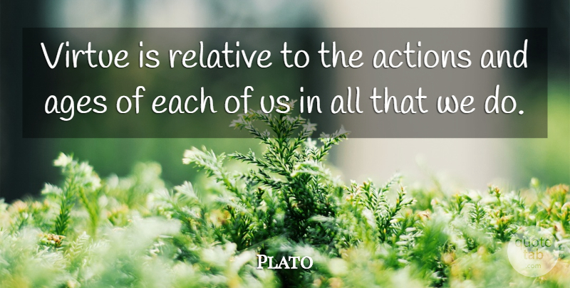 Plato Quote About Philosophical, Age, Action: Virtue Is Relative To The...