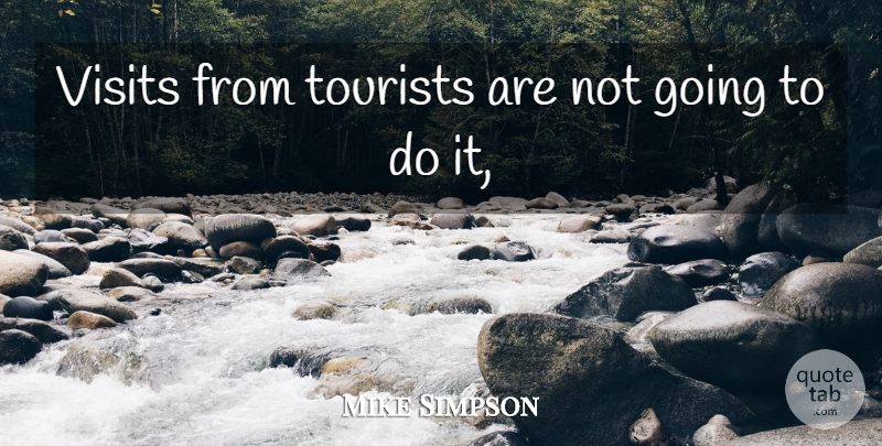 Mike Simpson Quote About Tourists, Visits: Visits From Tourists Are Not...