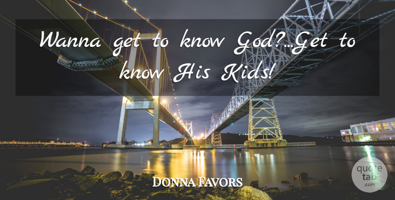 Donna Favors Quote About Children, Wanna: Wanna Get To Know God...