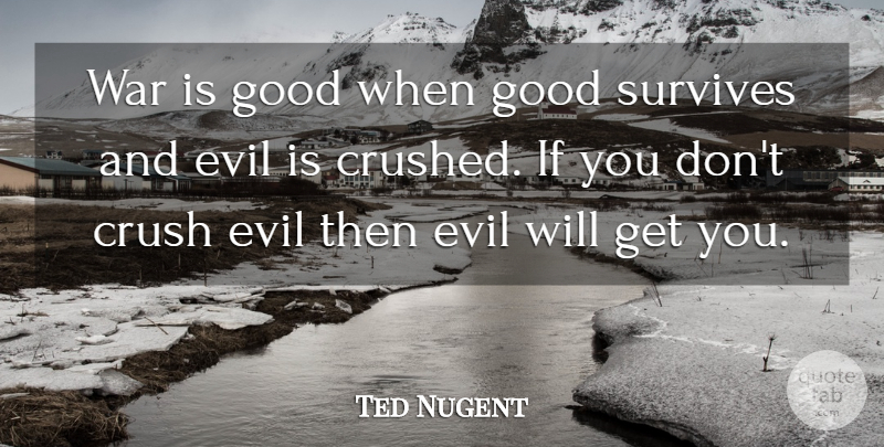 Ted Nugent Quote About Crush, War, Evil: War Is Good When Good...