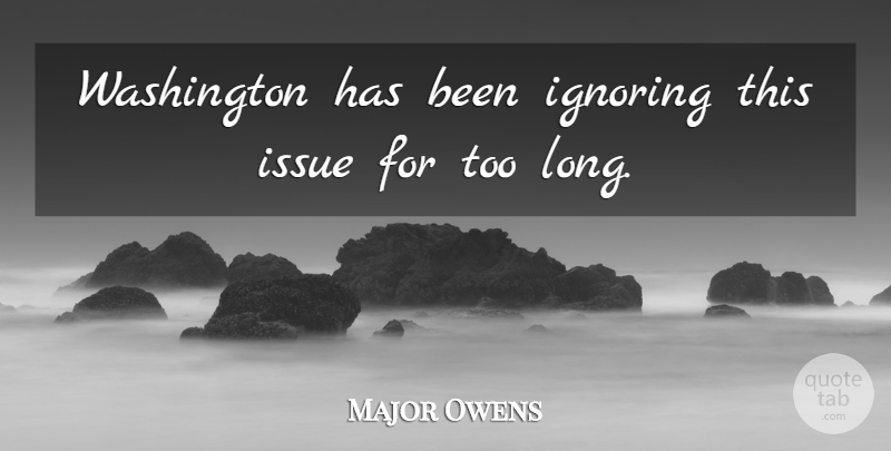 Major Owens Quote About Issues, Long, Has Beens: Washington Has Been Ignoring This...