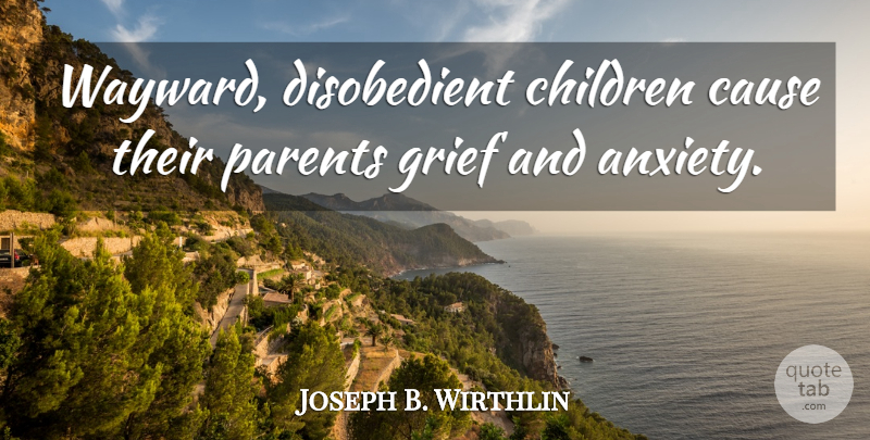 Joseph B. Wirthlin Quote About Cause, Children: Wayward Disobedient Children Cause Their...