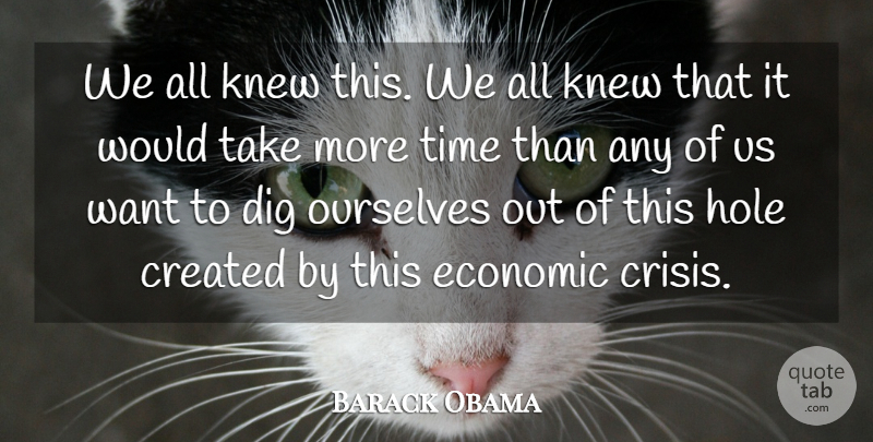 Barack Obama Quote About Created, Dig, Hole, Knew, Ourselves: We All Knew This We...