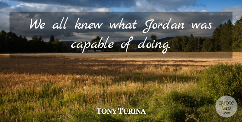Tony Turina Quote About Capable, Jordan, Knew: We All Knew What Jordan...