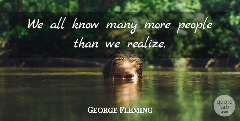 George Fleming Quote About People: We All Know Many More...