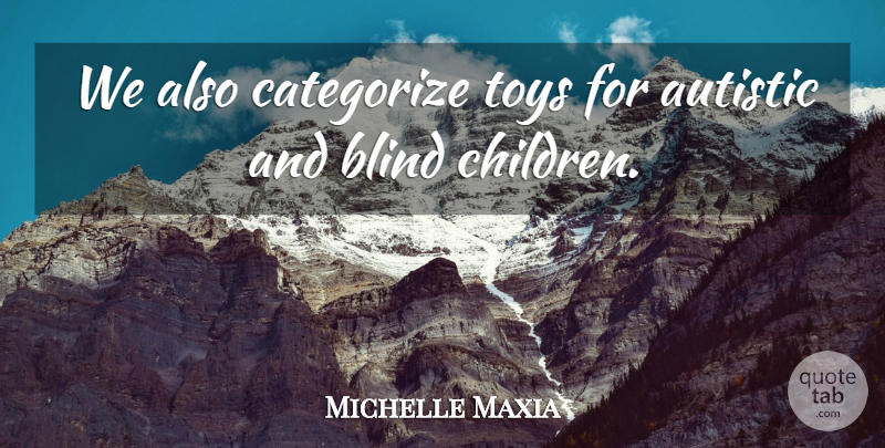 Michelle Maxia Quote About Autistic, Blind, Categorize, Toys: We Also Categorize Toys For...