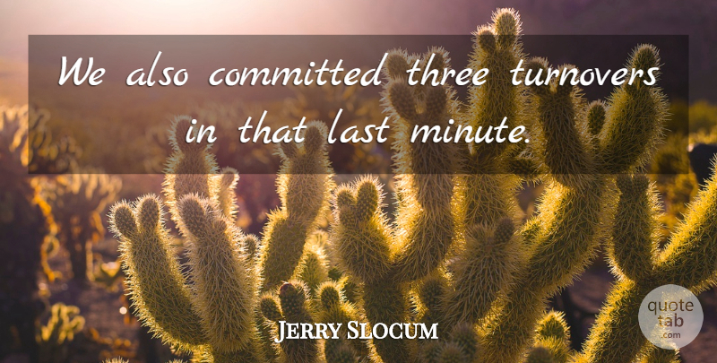 Jerry Slocum Quote About Committed, Last, Three: We Also Committed Three Turnovers...