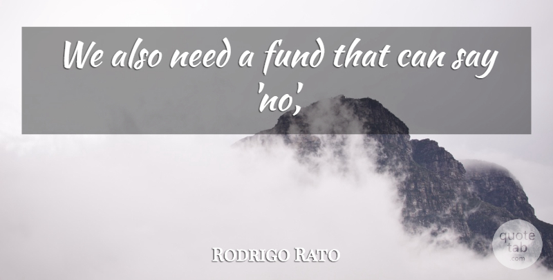 Rodrigo Rato Quote About Needs, Fund: We Also Need A Fund...