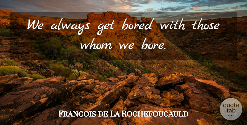 Francois de La Rochefoucauld Quote About Bored, Bores: We Always Get Bored With...