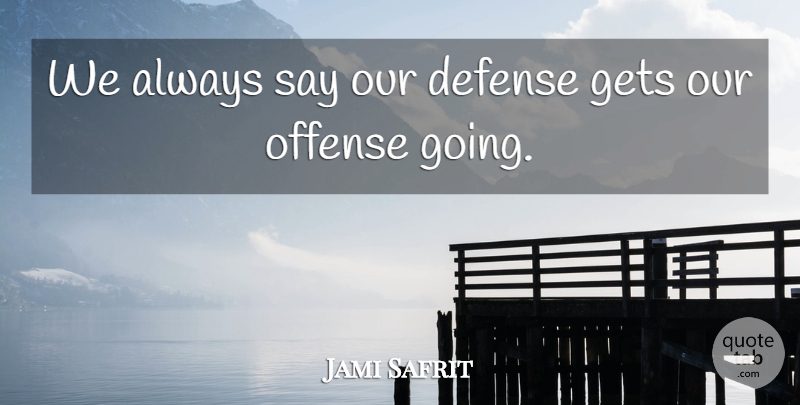 Jami Safrit Quote About Defense, Gets, Offense: We Always Say Our Defense...