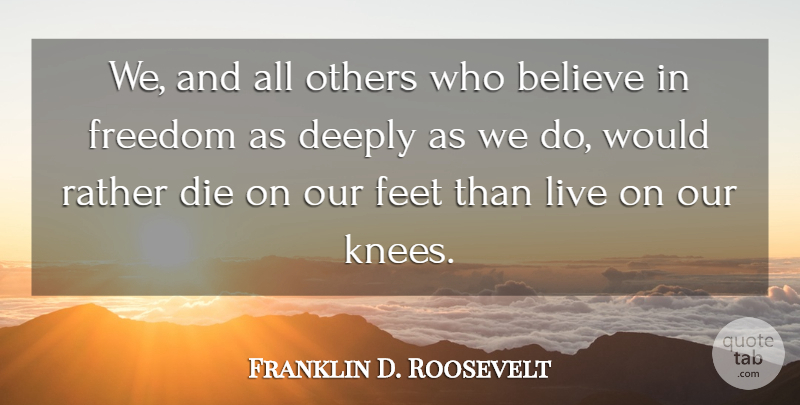 Franklin D. Roosevelt Quote About Freedom, Believe, Feet: We And All Others Who...