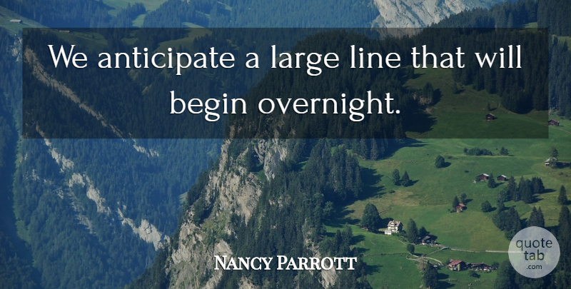 Nancy Parrott Quote About Anticipate, Begin, Large, Line: We Anticipate A Large Line...