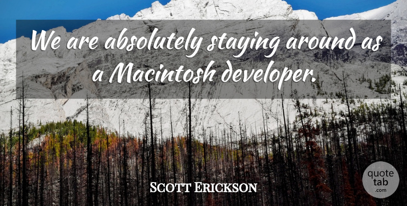 Scott Erickson Quote About Absolutely, Macintosh, Staying: We Are Absolutely Staying Around...
